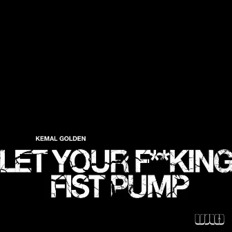 Let Your F**king Fist Pump by Kemal Golden