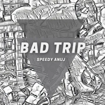 Bad Trip by Speedy Anuj