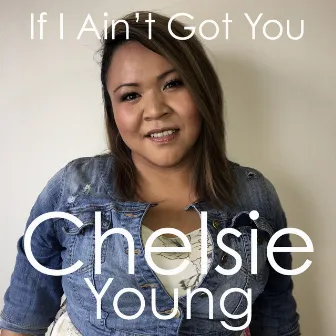 If I Ain't Got You by Chelsie Young