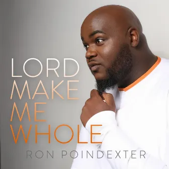 Lord Make Me Whole - Single by Ron Poindexter