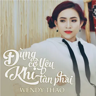 Đừng Cố Yêu Khi Tàn Phai by Wendy Thao