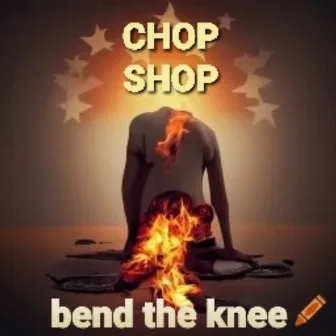 Bend the Knee by Chop Shop