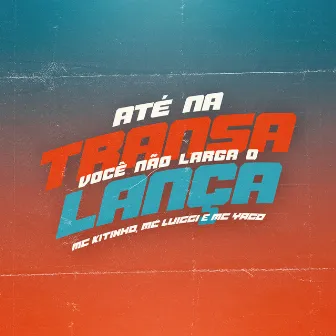 Até Na Transa Você Não Larga o Lança by Mc Kitinho