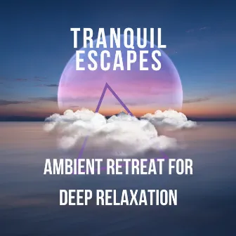 Tranquil Escapes: Ambient Retreat for Deep Relaxation by The Tranquil-tones