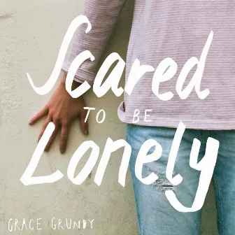 Scared to Be Lonely by Grace Grundy