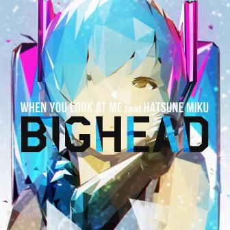 WHEN YOU LOOK AT ME (feat. Hatsune Miku) by BIGHEAD