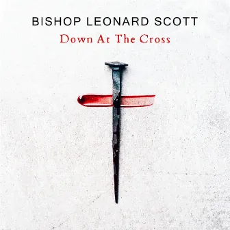 Down At The Cross (Live) by Bishop Leonard Scott