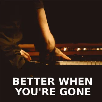 Better When You're Gone (Piano Version) by Better When You're Gone