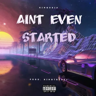 Ain't Even Started by KingDrip