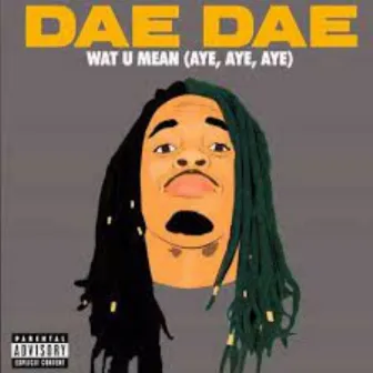 Wat U Mean (Aye Aye Aye) by Dae Dae