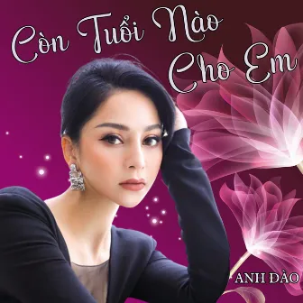 Còn Tuổi Nào Cho Em by Anh Đào