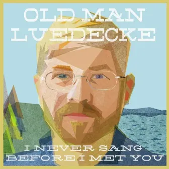 I Never Sang Before I Met You by Old Man Luedecke