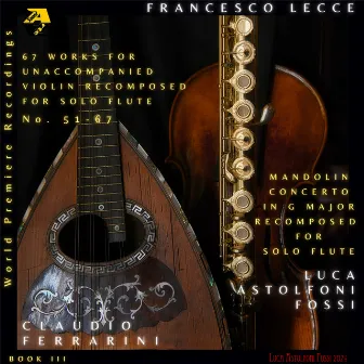 Francesco Lecce: 67 Sonate e Partite, No. 51 - 67. Works for Unaccompanied Violin Recomposed for Solo Flute & Mandolin Concerto in G Major Recomposed for solo flute by Luca Astolfoni Fossi, Book III by Francesco Lecce