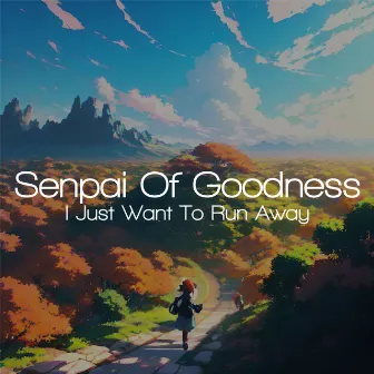 I Just Want To Run Away by Senpai Of Goodness