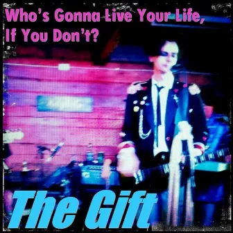 Who's Gonna Live Your Life (If You Don't) by The Gift