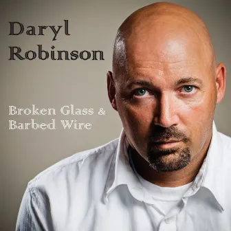 Broken Glass & Barbed Wire by Daryl Robinson