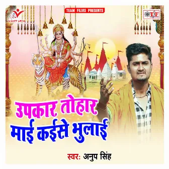 Upkar Tohar Maai Kaise Bhulai by Anup Singh