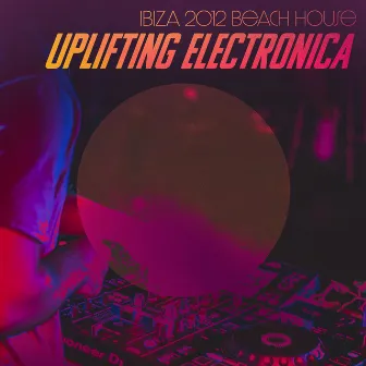 Uplifting Electronica by Ibiza 2012 Beach House