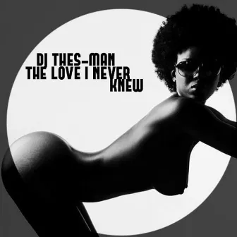 The Love I Never Knew by DJ Thes-Man