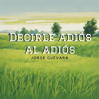 Decirle Adiós al Adiós by Jorge Guevara