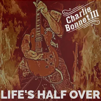 Life's Half Over by Charlie Bonnet III