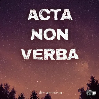 ACTA NON VERBA by Drewsession