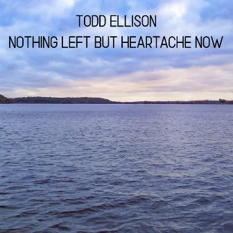 Nothing Left but Heartache Now by Todd Ellison