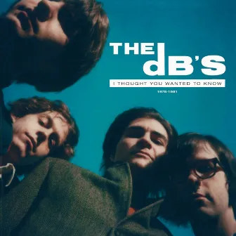 I Thought You Wanted to Know: 1978-1981 by The dB's