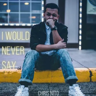 I Would Never Say by Chris Nito