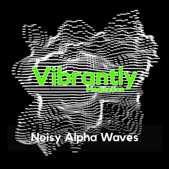 Noisy Alpha Waves, Vol. 1 by Vibrantly Binaural Beats Meditation