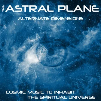 The Astral Plane (Cosmic Music to Inhabit the Spiritual Universe) by Alternate Dimensions