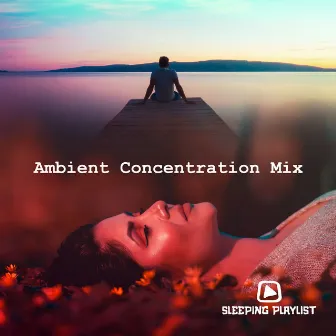 Ambient Concentration Mix by Sleeping Playlist