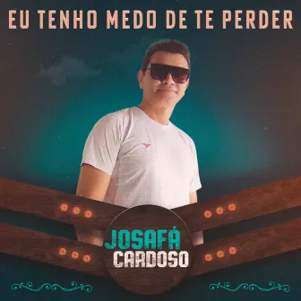 Eu Tenho Medo de Te Perder by Josafá Cardoso