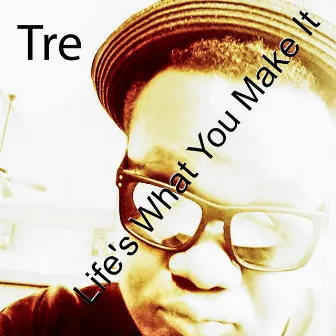 Life's What You Make It by Tré