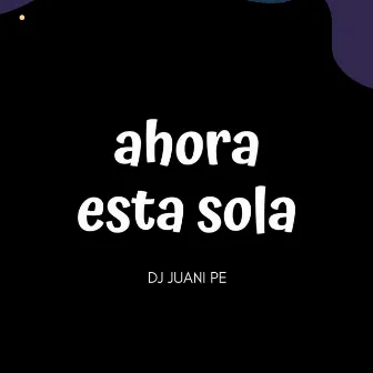 Ahora Esta Sola by Juani Pe