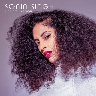 I Don't Like You by Sonia Singh