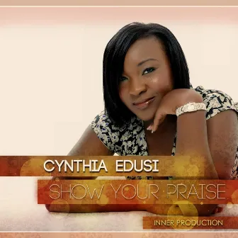 Show Your Praise by Cynthia Edusi