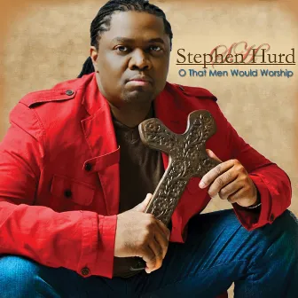 O That Men Would Worship by Stephen Hurd