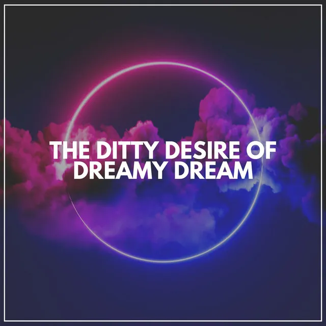 The Ditty Desire of Dreamy Dream