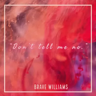 Don't Tell Me No by Brave Williams