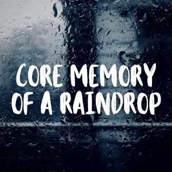 Core Memory of a Raindrop by Calm Sleep Rain Sound