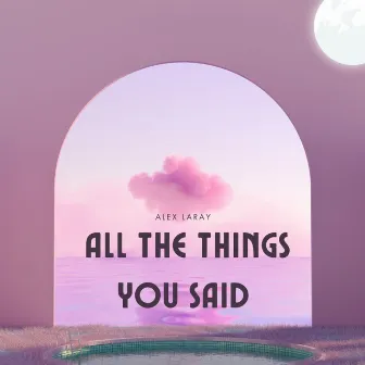 All the Things You Said by Alex laray