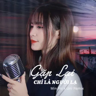 Gặp Lại Chỉ Là Người Lạ (Uni Remix) by Min Hii