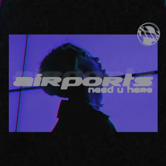 NEED U HERE by Airports