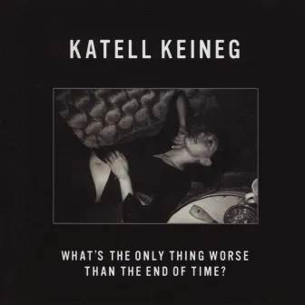 What's The Only Thing Worse Than The End Of Time? by Katell Keineg