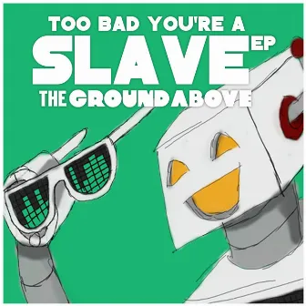 Too Bad You're a Slave by The Ground Above