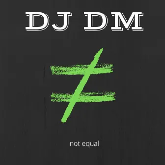 Not Equal by DJ DM