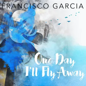 One Day I'll Fly Away by Francisco Garcia