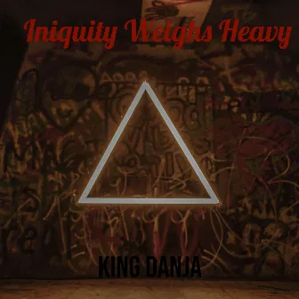 Iniquity Weighs Heavy by King Danja