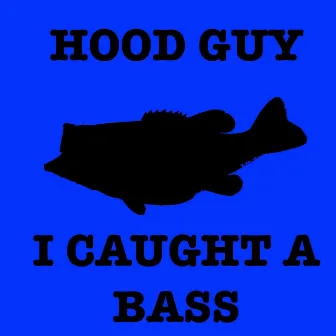 I Caught a Bass by Hood Guy